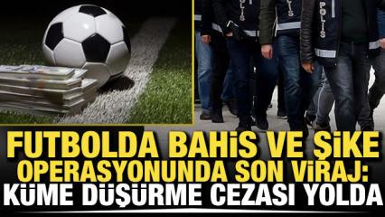Bahis ve şike operasyonunda son viraj: K&uuml;me d&uuml;ş&uuml;rme cezası yolda