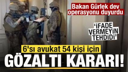 Bakan G&uuml;rlek dev operasyonu duyurdu! 6'sı avukat 54 kişi g&ouml;zaltına alındı