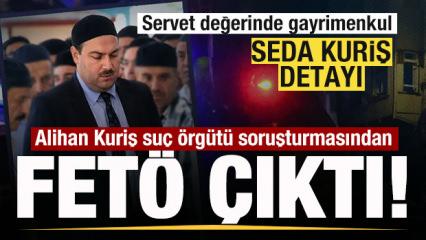 Alihan Kuriş su&ccedil; &ouml;rg&uuml;t&uuml; soruşturmasından FET&Ouml; &ccedil;ıktı! Devasa servet! Seda Kuriş detayı