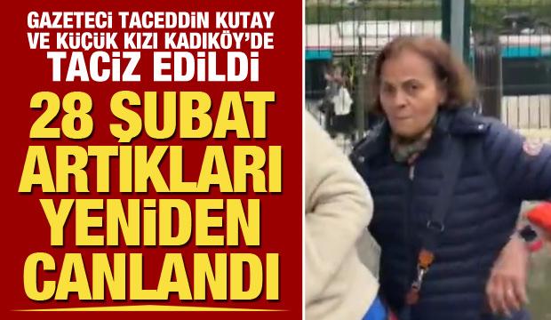 Taceddin Kutay ve küçük kızına Kadıköy'de saldırı! 28 Şubat yeniden hortladı