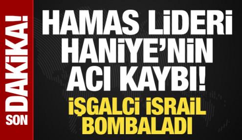 Hamas lideri Haniye'nin acı kaybı! Katil israil bombaladı