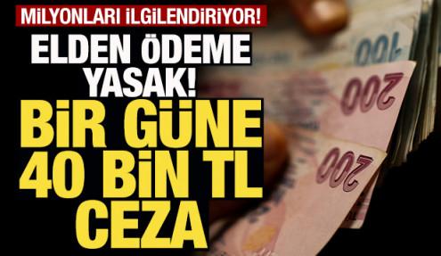 Elden ödeme yasak! 1 güne 40 bin lira ceza