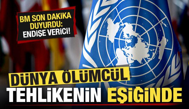 Dünya ölümcül tehlikenin eşiğinde! BM son dakika duyurdu: Endişe verici