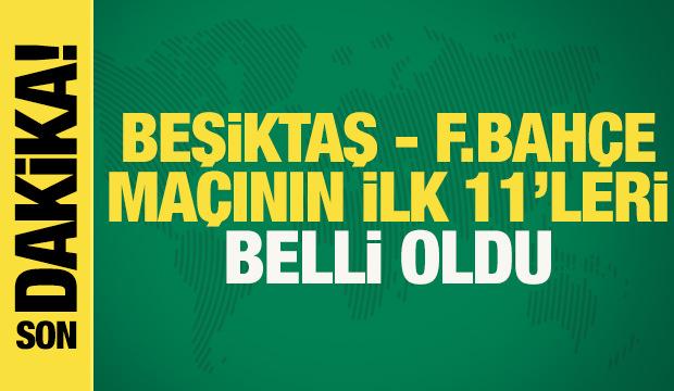 Beşiktaş - Fenerbahçe! İlk 11'ler belli oldu