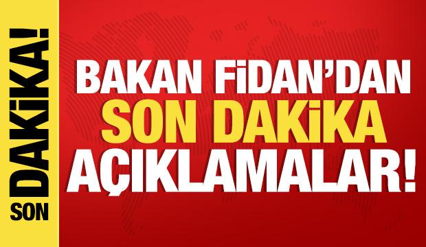 Bakan Fidan'dan son dakika açıklamalar...