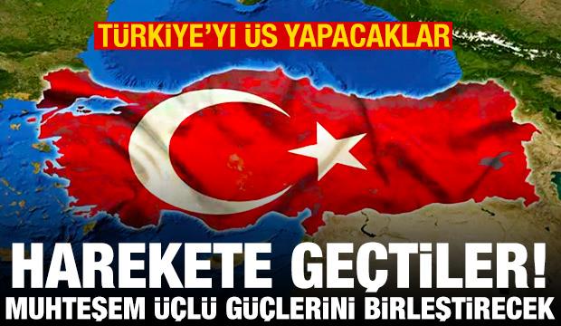 Harekete geçtiler, Türkiye'yi üs yapacaklar! Muhteşem üçlü güçlerini birleştirecek