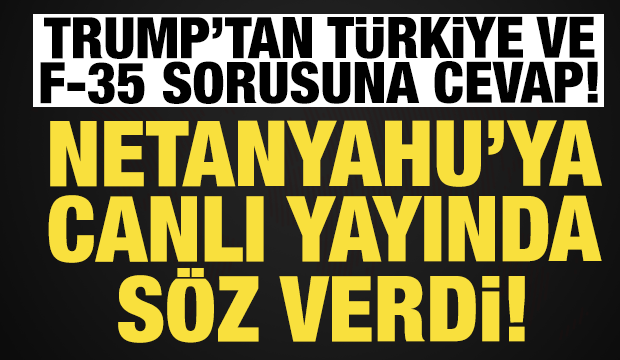 Trump'tan Türkiye ve F-35 cevabı: Netanyahu'ya canlı yayında söz verdi!