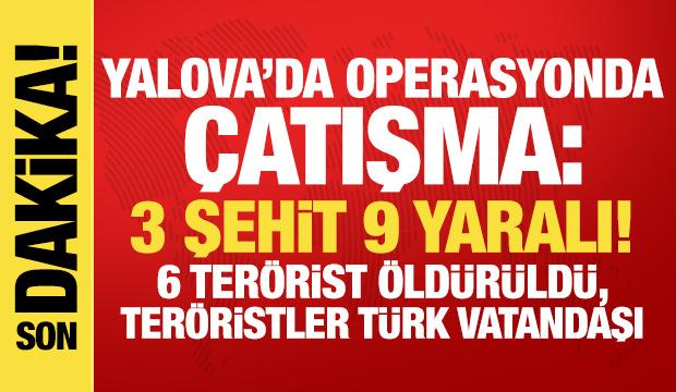 Yalova'da DEAŞ operasyonunda çatışma: 3 şehit, 9 yaralı! Teröristler Türk vatandaşı çıktı