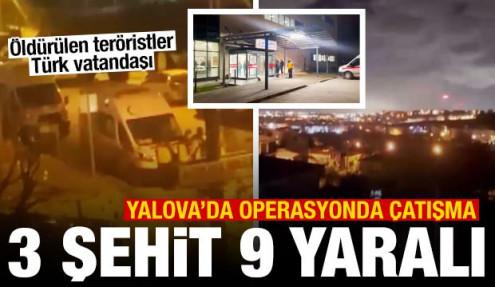 Yalova'da DEAŞ operasyonunda çatışma: 3 şehit, 9 yaralı! Teröristler Türk vatandaşı çıktı