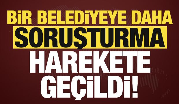 Son dakika haberi... Bir belediyeye daha soruşturma, harekete geçildi!