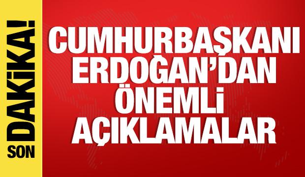 Cumhurbaşkanı Erdoğan'dan son dakika açıklamaları