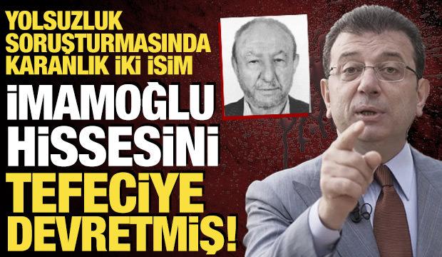 Yolsuzluk soruşturmasında karanlık iki isim: İmamoğlu hissesini tefeciye devretmiş