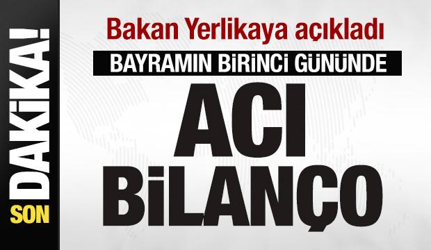 Bakan Yerlikaya açıkladı: Bayramın birinci gününde acı bilanço