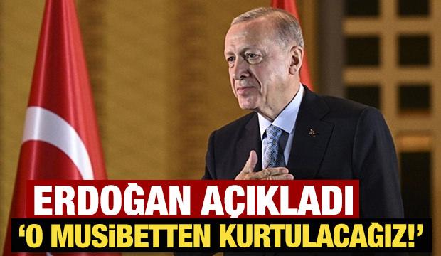 Erdoğan açıkladı: O musibetten kurtulacağız!