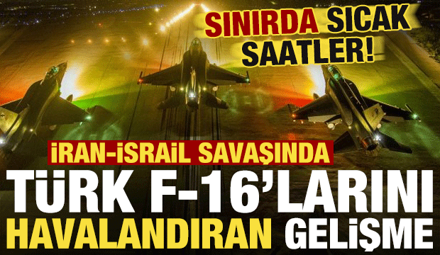 İsrail-İran savaşında Türk F-16'larını havalandıran gelişme! Sınırda hareketli saatler...