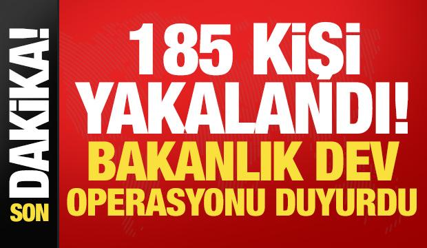 Son dakika haberi: 185 kişi yakalandı! Bakanlık dev operasyonu duyurdu...