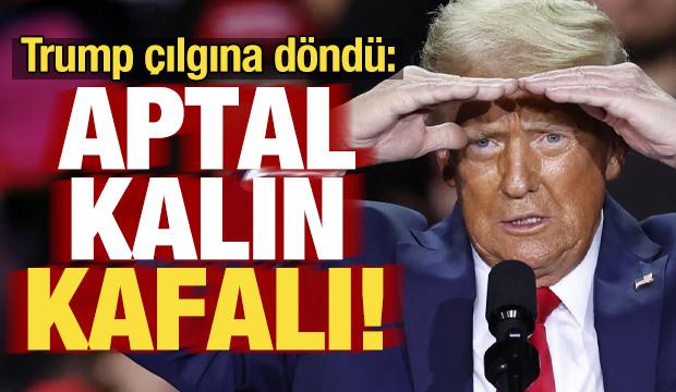 Trump çılgına döndü: Aptal, kalın kafalı