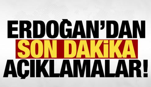 Cumhurbaşkanı Erdoğan'dan son dakika açıklamaları