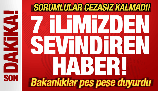 Son dakika: 7 ilimizden sevindiren haber! Bakanlıklar peş peşe duyurdu! Cezasız kalmadı