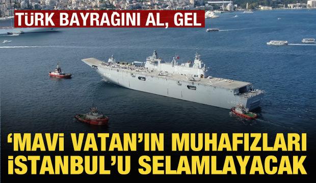 'Mavi vatan'ın muhafızları bugün İstanbul'u selamlayacak