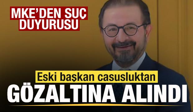 MKE'den suç duyurusu! Eski başkan casusluktan gözaltına alındı