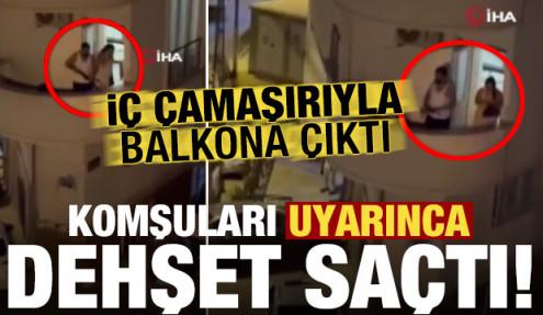 Balkona iç çamaşırı ile çıkan maganda, komşuları uyarınca dehşet saçtı!