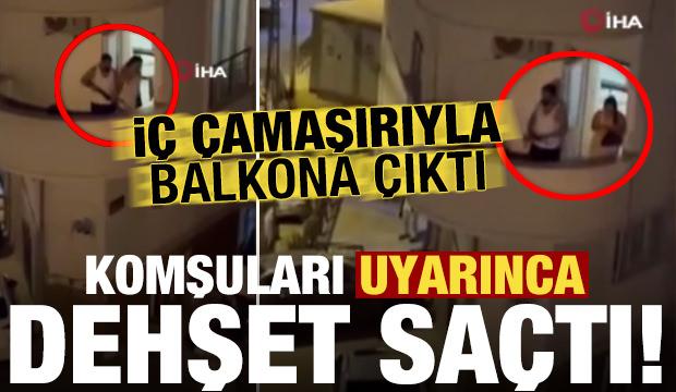 Balkona iç çamaşırı ile çıkan maganda, komşuları uyarınca dehşet saçtı!