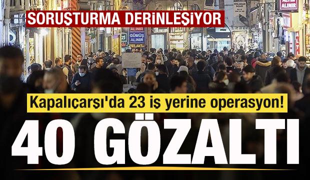 Kapalıçarşı'da 23 iş yerine operasyon! 40 şüpheli gözaltında