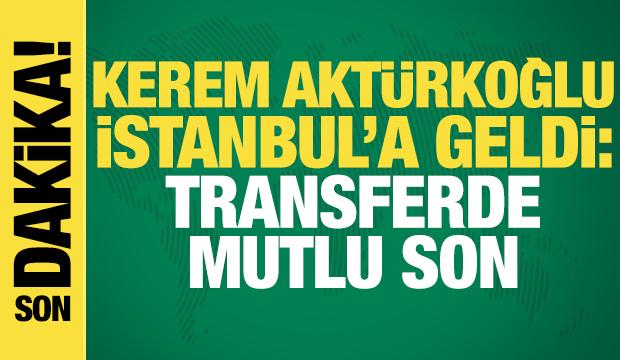 Kerem Aktürkoğlu İstanbul'a geldi: Transferde mutlu son