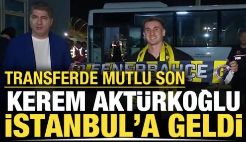 Kerem Aktürkoğlu İstanbul'a geldi: Transferde mutlu son