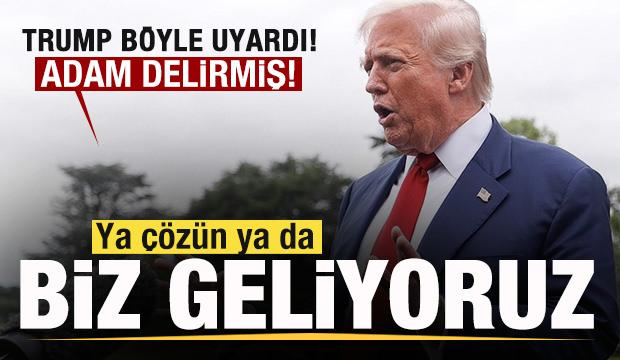 Trump böyle uyardı: Adam delirmiş! Ya çözün ya da biz geliyoruz