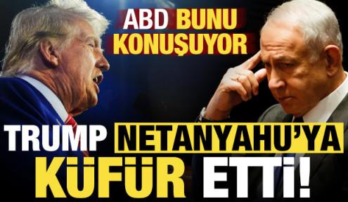 ABD bunu konuşuyor: Trump çileden çıktı, Netanyahu'ya küfür etti...