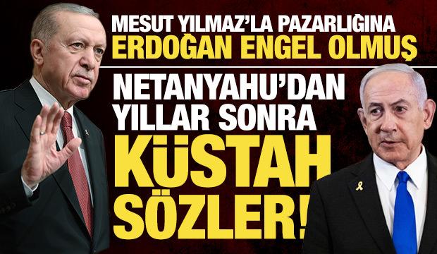 Mesut Yılmaz'la pazarlığını Erdoğan engellemiş... Netanyahu'dan Erdoğan'a küstah cevap!