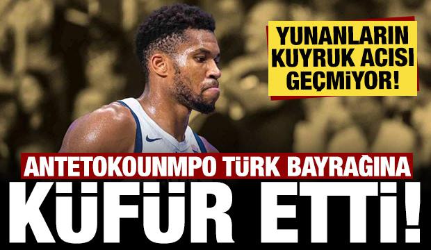 Yunanların kuyruk acısı geçmiyor: Antetokounmpo'dan Türk bayrağına küfür!