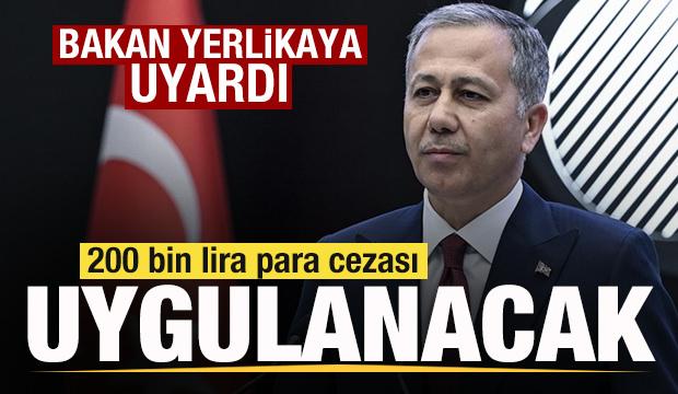 Bakan Yerlikaya uyardı! 200 bin lira para cezası uygulanacak