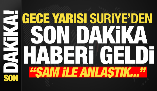 Gece yarısı Suriye'den son dakika haberi geldi! 'Şam yönetimi ile anlaştık...'