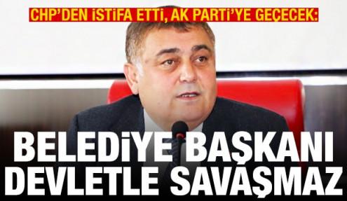 CHP'den istifa etti, AK Parti'ye geçecek: Belediye başkanı devletle savaşmaz