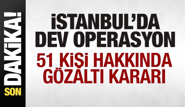 İstanbul'da dev operasyon! 51 gözaltı kararı