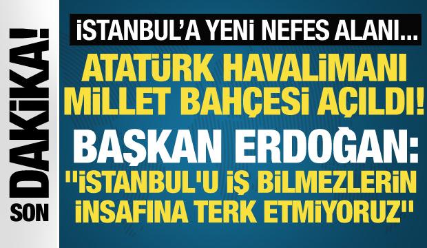Cumhurbaşkanı Erdoğan'dan Atatürk Havalimanı Millet Bahçesi açılışında önemli mesajlar! 
