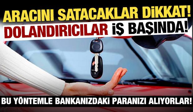 Dolandırıcılar iş başında! Aracını satacaklar dikkat