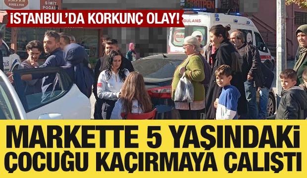 İstanbul'da korkunç olay! Markette 5 yaşındaki çocuğu kaçırma girişimi son anda önlendi