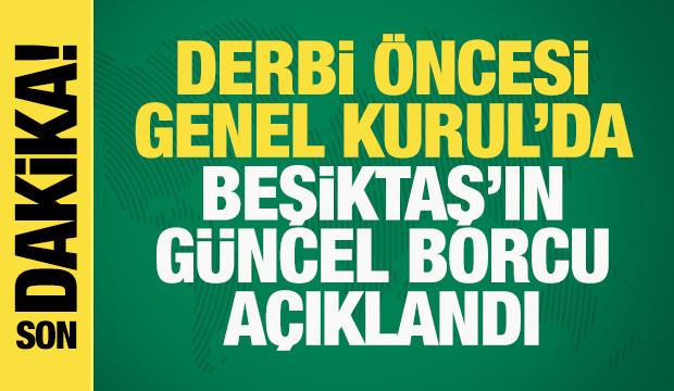 Son dakika: Genel Kurul'da derbi öncesi Beşiktaş'ın güncel borcu açıklandı
