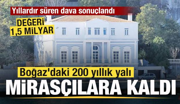 17 yıllık dava sonuçlandı! Boğaz'daki 200 yıllık yalı mirasçılara kaldı! Değeri 1i5 milyar