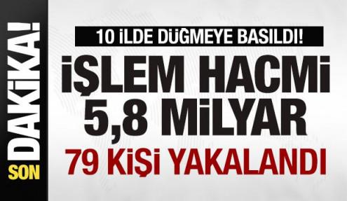10 ilde büyük operasyon! İşlem hacmi 5,8 milyar lira! 79 kişi yakalandı