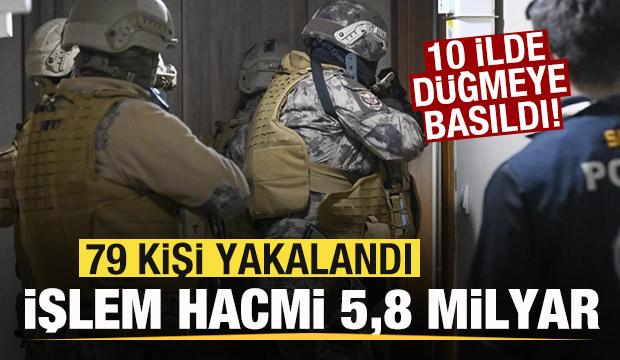 10 ilde büyük operasyon! İşlem hacmi 5,8 milyar lira! 79 kişi yakalandı