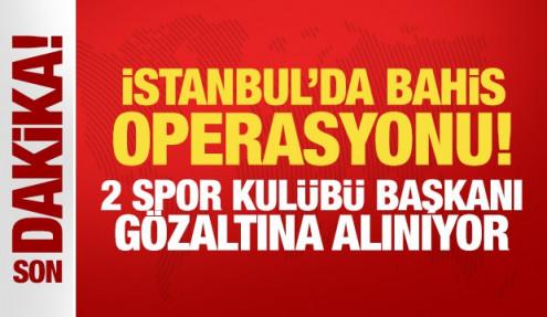 İstanbul'da bahis operasyonu! 2 spor kulübü başkanı gözaltına alınıyor