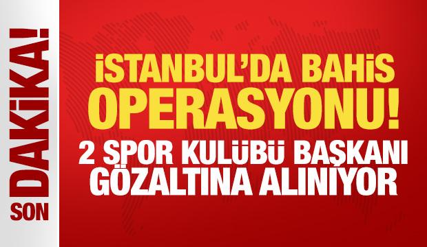 İstanbul'da bahis operasyonu! 2 spor kulübü başkanı gözaltına alınıyor