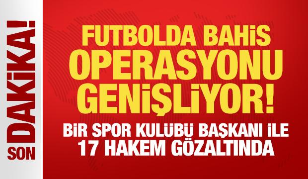 Futbolda bahis operasyonu genişliyor! Bir spor kulübü başkanı ile 17 hakem gözaltında