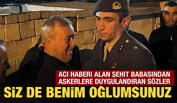 Acı haberi alan şehit babasından askerlere duygulandıran sözler: Siz de benim oğlumsunuz