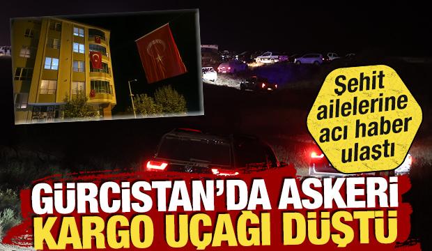 Askeri kargo uçağı Gürcistan'da düştü: Şehitlerin şehadet haberleri ailelerine ulaştırıldı